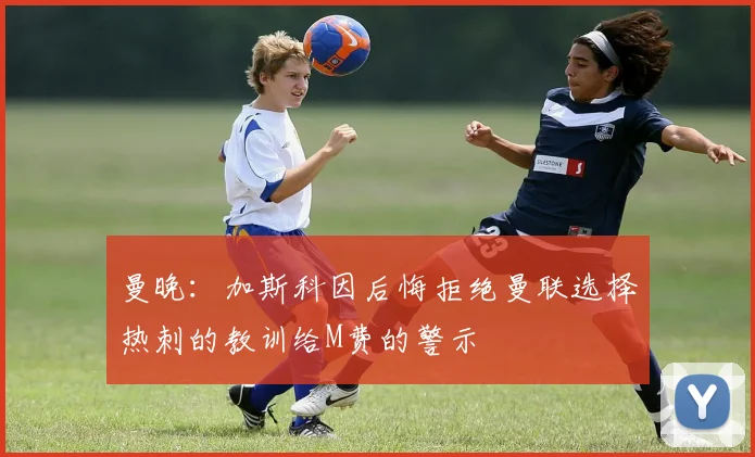 曼晚：加斯科因后悔拒绝曼联选择热刺的教训给M费的警示